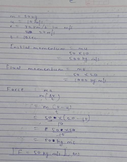 an object of mass 50 kg is accelerated uniformly from a velocity of 10m/s to 72km/h in 10 s calculat