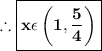 \\ \therefore\boxed{\bf x\epsilon \left(1,\dfrac{5}{4}\right)}