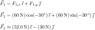 \vec F_1 = F_{1,x}\,\vec\imath + F_{1,y}\,\vec\jmath \\\\ \vec F_1 = (60\,\mathrm N)\cos(-30^\circ)\,\vec\imath + (60 \,\mathrm N)\sin(-30^\circ)\,\vec\jmath \\\\ \vec F_1 \approx (52.0\,\mathrm N)\,\vec\imath - (30\,\mathrm N)\,\vec\jmath