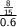 \sf\frac{\frac{8}{15}}{0.6}\\