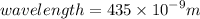 wavelength= 435  \times  {10}^{ - 9} m