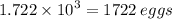 1.722 \times  {10}^{3}  = 1722\: eggs