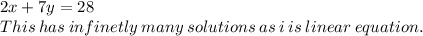 2x + 7y = 28 \\ This  \: has \:  infinetly  \: many  \: solutions  \: as \: i \: is \: linear \: equation.