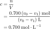 \begin{aligned} c &= \frac{n}{V} \\ &= \frac{0.700\, (v_{0} - v_{1})\; {\rm mol}}{(v_{0} - v_{1})\; {\rm L}} \\ &= 0.700\; \rm mol \cdot L^{-1}\end{aligned}