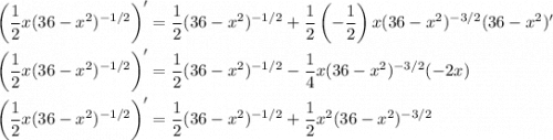 \left(\dfrac12 x(36-x^2)^{-1/2}\right)' = \dfrac12 (36-x^2)^{-1/2} + \dfrac12\left(-\dfrac12\right) x (36-x^2)^{-3/2}(36-x^2)' \\\\ \left(\dfrac12 x(36-x^2)^{-1/2}\right)' = \dfrac12 (36-x^2)^{-1/2} - \dfrac14 x (36-x^2)^{-3/2} (-2x) \\\\ \left(\dfrac12 x(36-x^2)^{-1/2}\right)' = \dfrac12 (36-x^2)^{-1/2} + \dfrac12 x^2 (36-x^2)^{-3/2}
