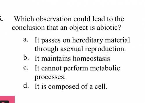 Which observation could lead to the conclusion that an object is abiotic?

a. It passes on heredit