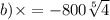 b) \times  =  - 800 \sqrt[5]{4}