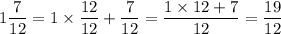 1\dfrac{7}{12}=1\times\dfrac{12}{12}+\dfrac{7}{12}=\dfrac{1\times12+7}{12}=\dfrac{19}{12}