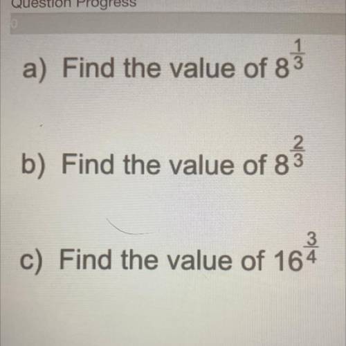 Find the value of 8^1/3
find the value of 8^2/3
find the value of 16^3/4