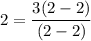 2 =  \dfrac{3(2 - 2)}{(2 - 2)}