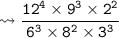 {\tt \leadsto \dfrac{{12}^{4} \times {9}^{3} \times {2}^{2}}{{6}^{3} \times {8}^{2} \times {3}^{3}}}