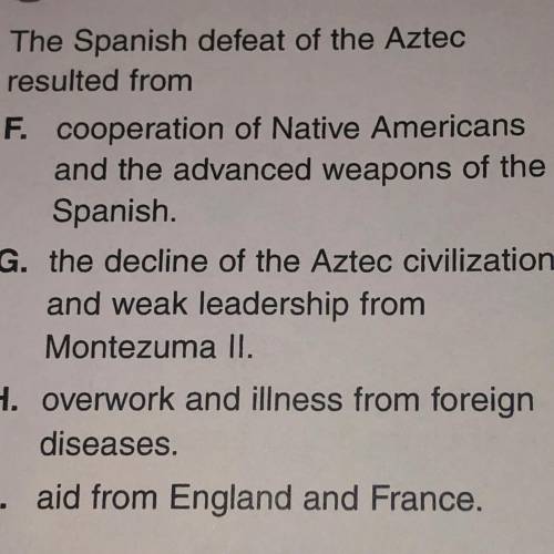 The Spanish defeat of the Aztec

resulted from
——————————
F. cooperation of Native Americans
and t