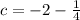 c =  - 2 -  \frac{1}{4}