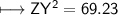 \\ \sf\longmapsto ZY^2=69.23