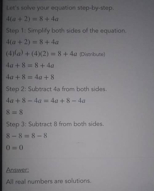 Solve for a.

4 ( a + 2 ) = 8 + 4 a
a.) -1
b.) all real numbers
c.) no solution
d.) -2