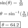 { \rm{ \sin( \theta) =  \frac{9}{10}  }} \\  \\ { \rm{ \theta =  { \sin }^{ - 1}( \frac{9}{10})  }} \\  \\ { \boxed{ \rm{ \theta = 64.2 \degree}}}