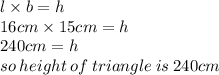 l \times b  = h \\ 16cm \times 15cm = h \\ 240cm  =  h \:  \\ so \: height \: of \: triangle \: is \: 240cm