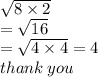 \sqrt{8 \times 2}   \\ =  \sqrt{16}  \\  =  \sqrt{4 \times 4}  = 4 \\ thank \: you