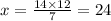 x =  \frac{14 \times 12}{7}  = 24