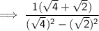 \sf \implies   \dfrac{1(\sqrt{4}  +  \sqrt{2}) }{(\sqrt{4})^{2}  -  (\sqrt{2}) ^{2} }