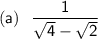 \sf(a) \: \:  \:  \dfrac{1}{ \sqrt{4} -  \sqrt{2}  }