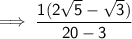 \sf \implies  \dfrac{1(2 \sqrt{5}    - \sqrt{3})}{20 - 3 }