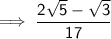 \sf \implies  \dfrac{2 \sqrt{5}    - \sqrt{3}}{17 }
