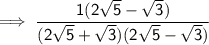 \sf \implies  \dfrac{1(2 \sqrt{5}    - \sqrt{3})}{(2 \sqrt{5}   + \sqrt{3})(2 \sqrt{5}    -  \sqrt{3})}