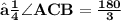 \bf{⟼\angle ACB = \frac{180}{3}}