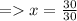 =   x =  \frac{30}{30}