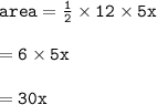 { \tt{area =  \frac{1}{2} \times 12 \times 5x }} \\  \\  = { \tt{6 \times 5x}} \\  \\  = { \tt{30x}}