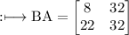 \rm: \longmapsto BA = \begin{bmatrix} 8 &32\\ 22&32\end{bmatrix}