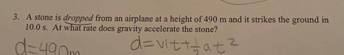 3. A stone is dropped from an airplane at a height of 490 m and it strikes the ground in

10.0 s.