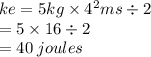 ke = 5kg \times 4 ^{2}ms \div 2 \\  = 5 \times 16 \div 2 \\  = 40 \: joules \: