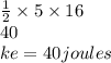 \frac{1}{2} \times 5 \times 16 \\ 40 \\ ke = 40joules