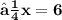 \large\bf{⟼x=6}