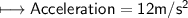 \\ \sf\longmapsto Acceleration=12m/s^2