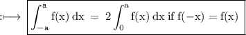 \rm :\longmapsto\:\boxed{\tt{ \displaystyle\int_{ - a}^{a}\rm f(x) \: dx \:  =  \:2 \displaystyle\int_{0}^{a}\rm f(x) \: dx \: if \: f( - x) = f(x) \: }}