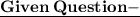 \bf \underline{Given \:Question-} \\