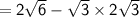 \sf  = 2 \sqrt{6}  -  \sqrt{3}  \times 2 \sqrt{3}