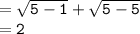 { \tt{ =  \sqrt{5 - 1} +  \sqrt{5 - 5}  }} \\  = { \tt{2}}