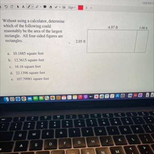 4.97 ft

1.06 ft
Without using a calculator, determine
which of the following could
reasonably be