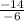 \frac{-14}{-6}