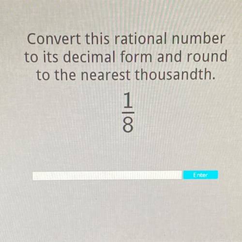 Convert this rational number

to its decimal form and round
to the nearest thousandth.
1
8