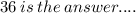 36 \: is \: the \: answer....