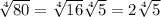 \sqrt[4]{80}  =  \sqrt[4]{16}  \sqrt[4]{5}  = 2 \sqrt[4]{5}