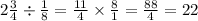 2 \frac{3}{4}  \div  \frac{1}{8}  =  \frac{11}{4}  \times  \frac{8}{1}  =  \frac{88}{4}  = 22