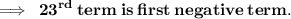 \bf\implies \: {23}^{rd}  \: term \: is \: first \: negative \: term.