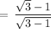 \rm \:  =  \: \dfrac{ \sqrt{3}  - 1}{ \sqrt{ 3 - 1} }