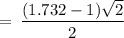 \rm \:  =  \: \dfrac{(1.732 - 1) \sqrt{2} }{2}